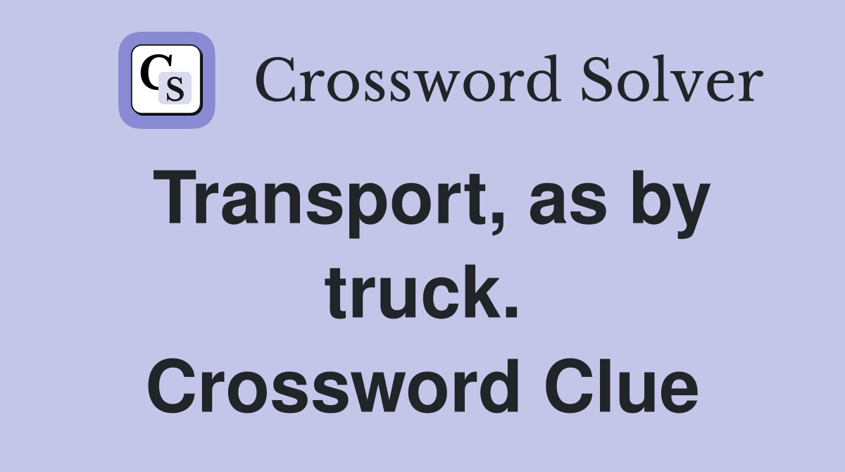 Transport, as by truck. Crossword Clue