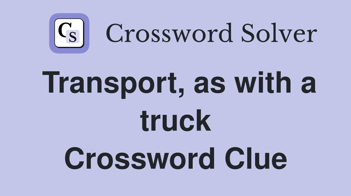Transport, as with a truck Crossword Clue