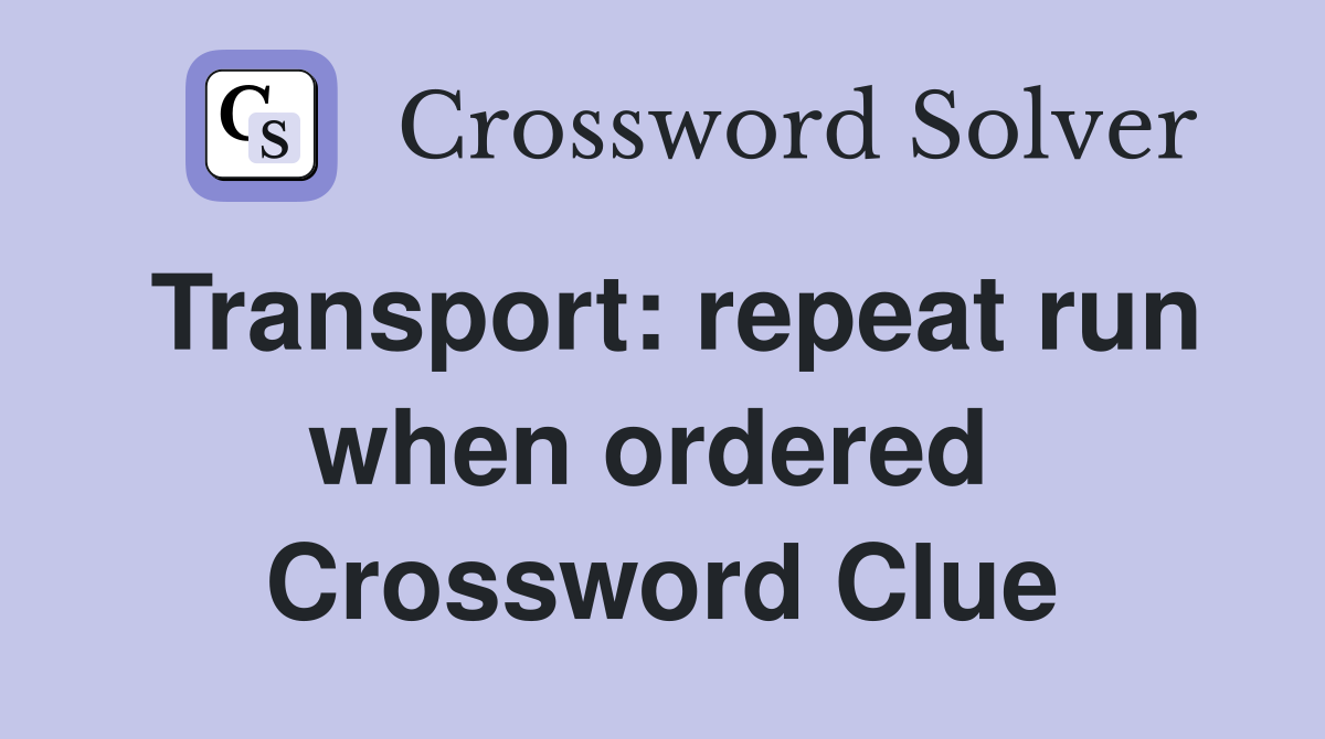 Transport: repeat run when ordered  Crossword Clue