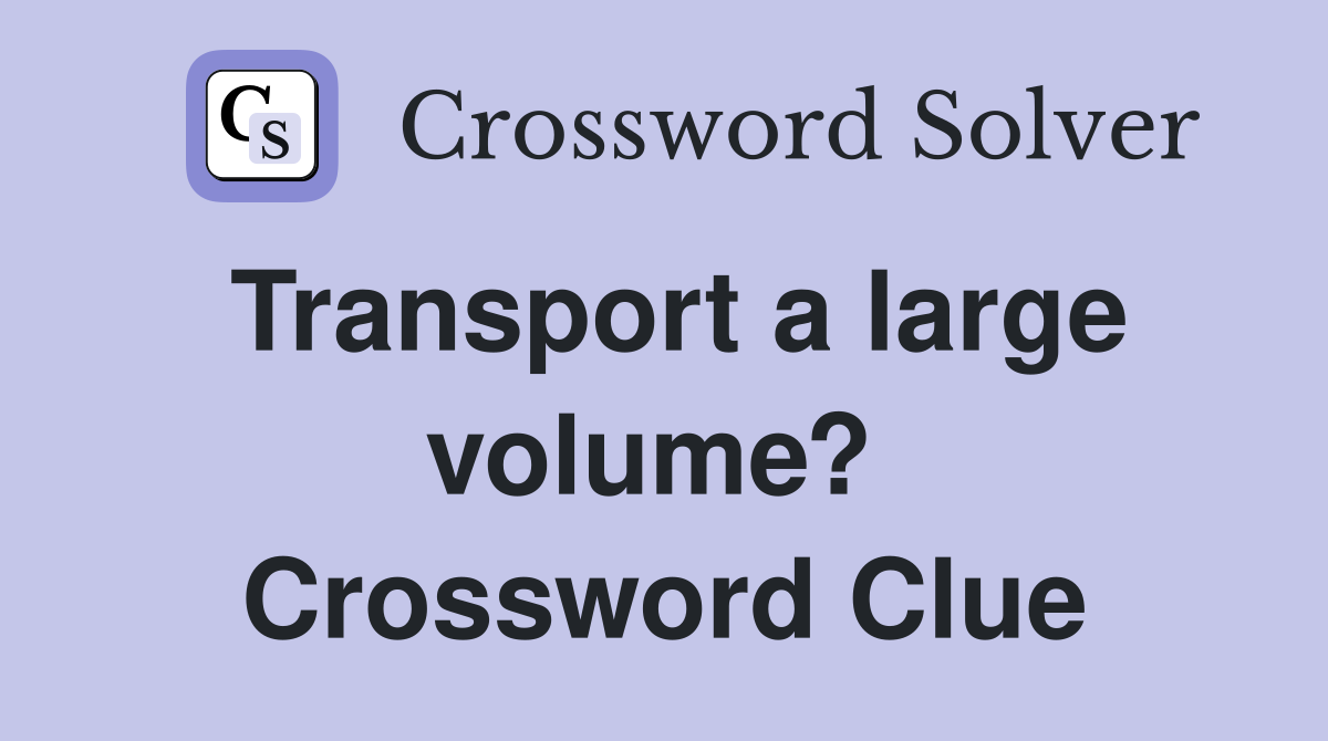 Transport a large volume?  Crossword Clue