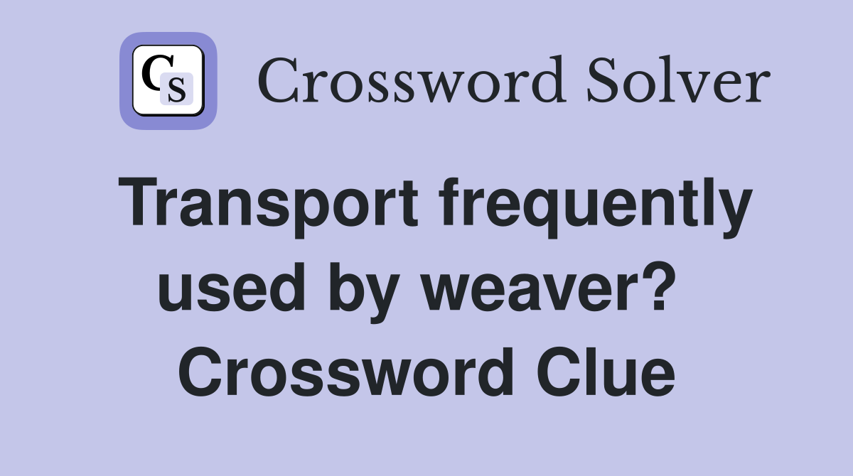 Transport frequently used by weaver?  Crossword Clue