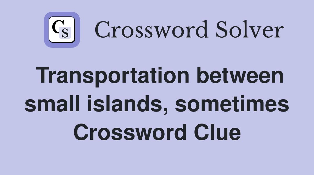 Transportation between small islands, sometimes Crossword Clue
