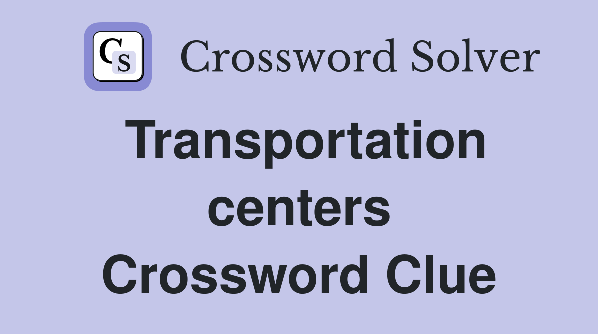 Transportation centers Crossword Clue