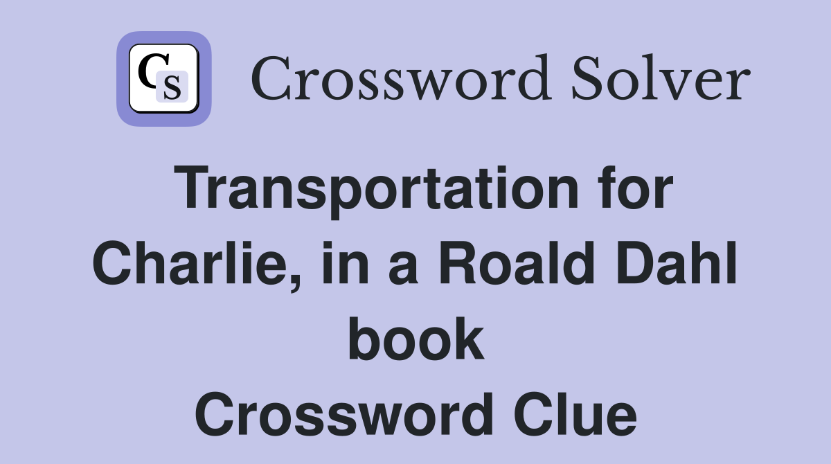 Transportation for Charlie, in a Roald Dahl book Crossword Clue