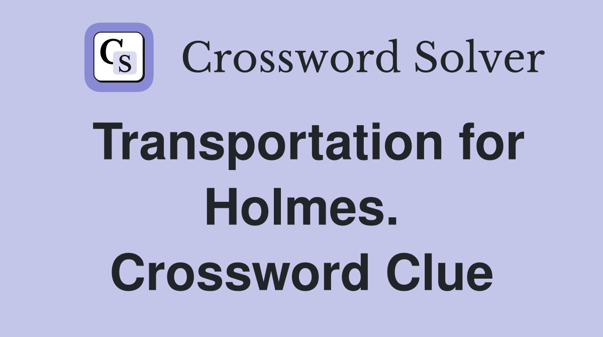 Transportation for Holmes. Crossword Clue