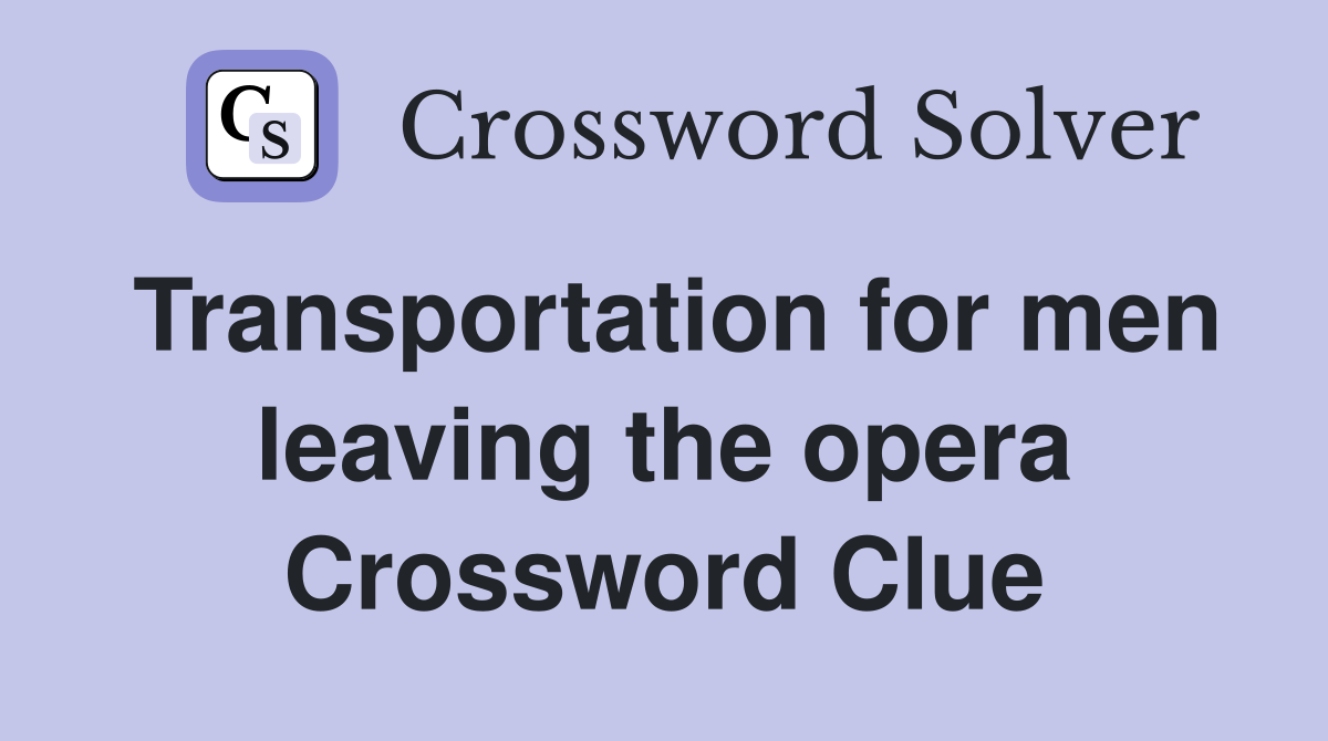 Transportation for men leaving the opera Crossword Clue
