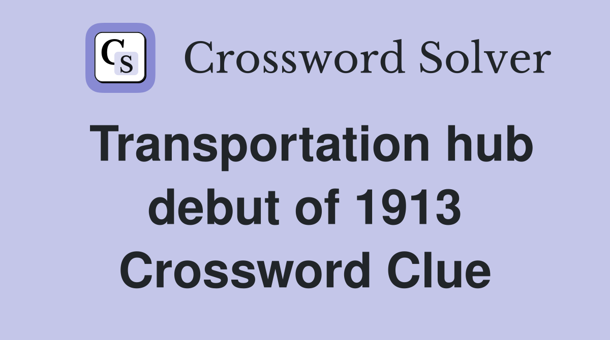 Transportation hub debut of 1913 Crossword Clue