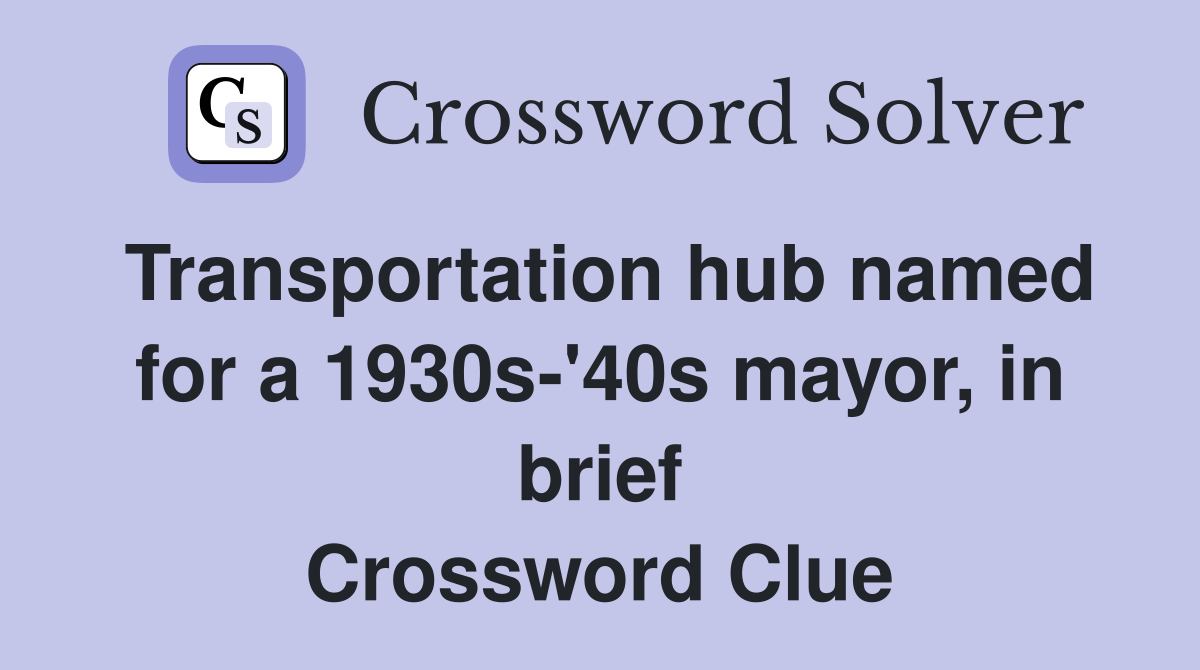Transportation hub named for a 1930s-'40s mayor, in brief Crossword Clue