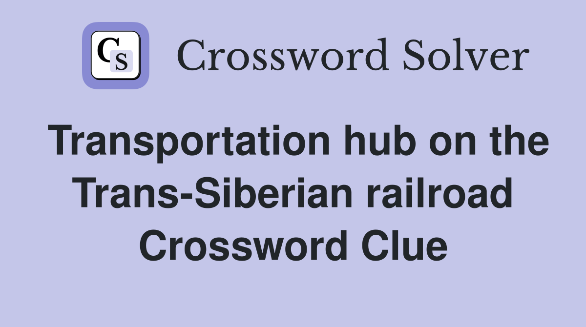 Transportation hub on the Trans-Siberian railroad Crossword Clue