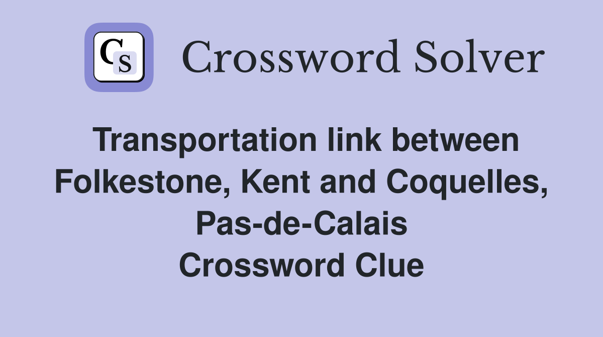 Transportation link between Folkestone, Kent and Coquelles, Pas-de-Calais Crossword Clue