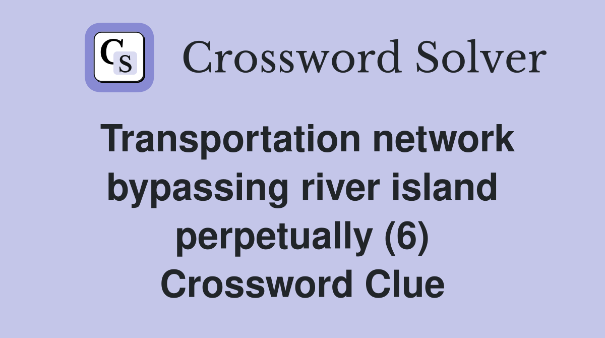 Transportation network bypassing river island perpetually (6) Crossword Clue