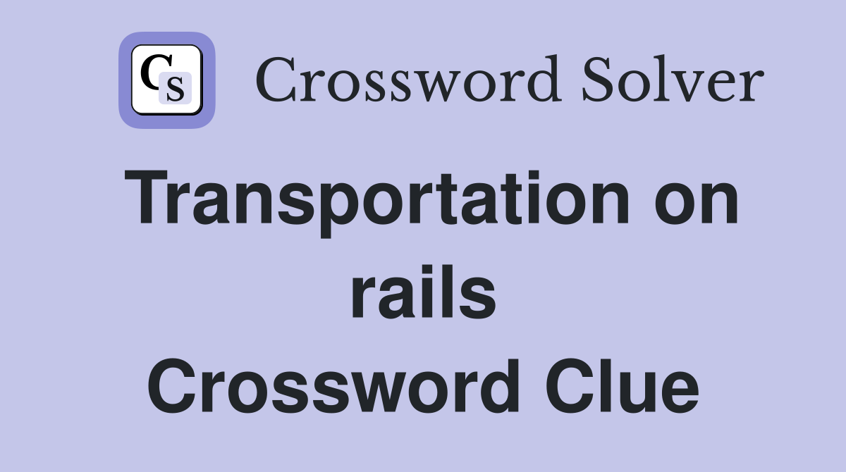 Transportation on rails Crossword Clue