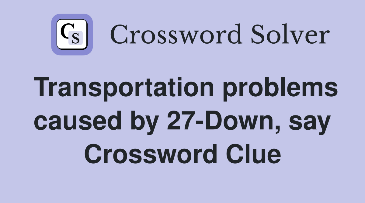 Transportation problems caused by 27-Down, say Crossword Clue