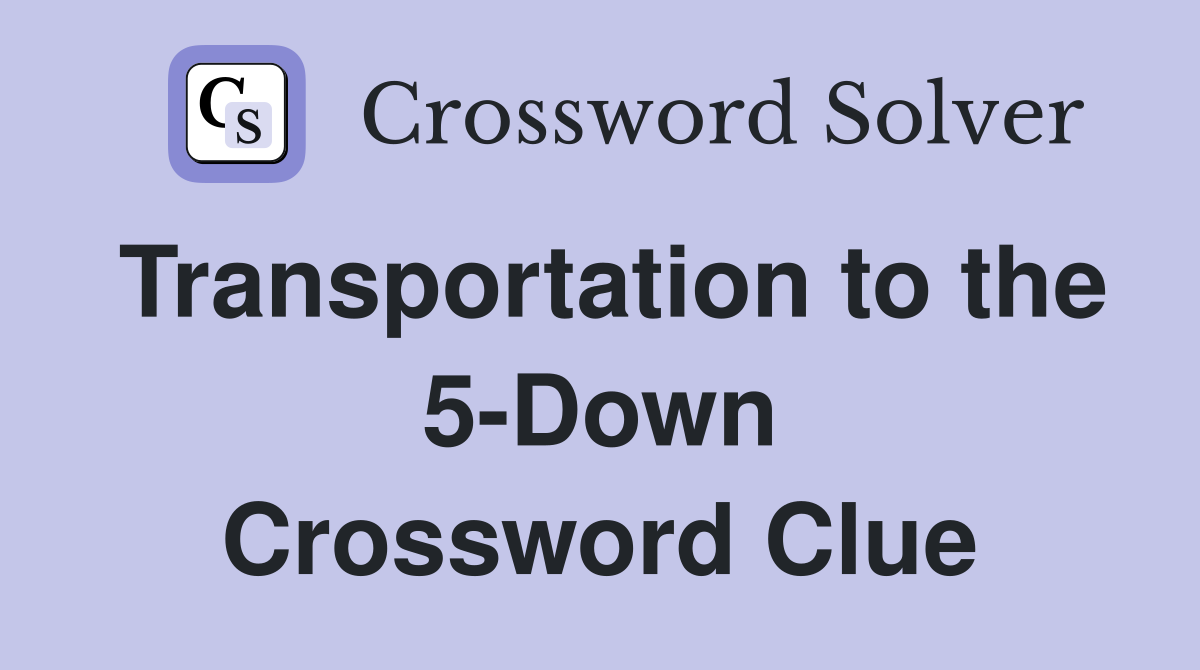 Transportation to the 5-Down Crossword Clue