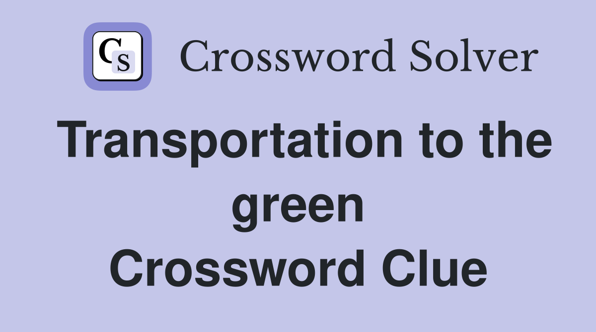 Transportation to the green Crossword Clue