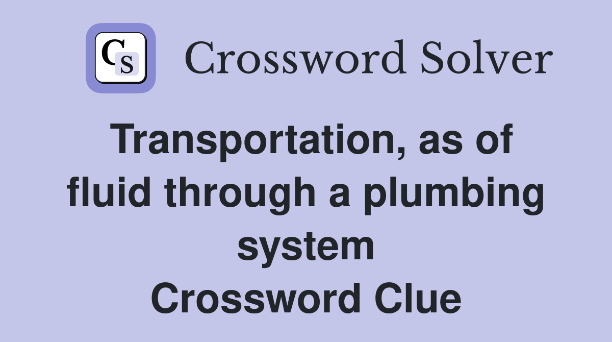 Transportation, as of fluid through a plumbing system Crossword Clue