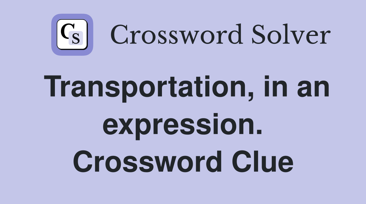 Transportation, in an expression. Crossword Clue