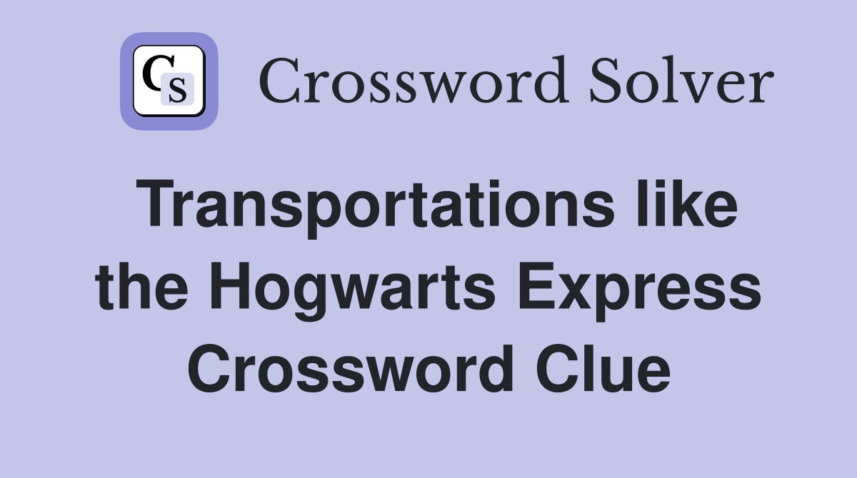 Transportations like the Hogwarts Express Crossword Clue