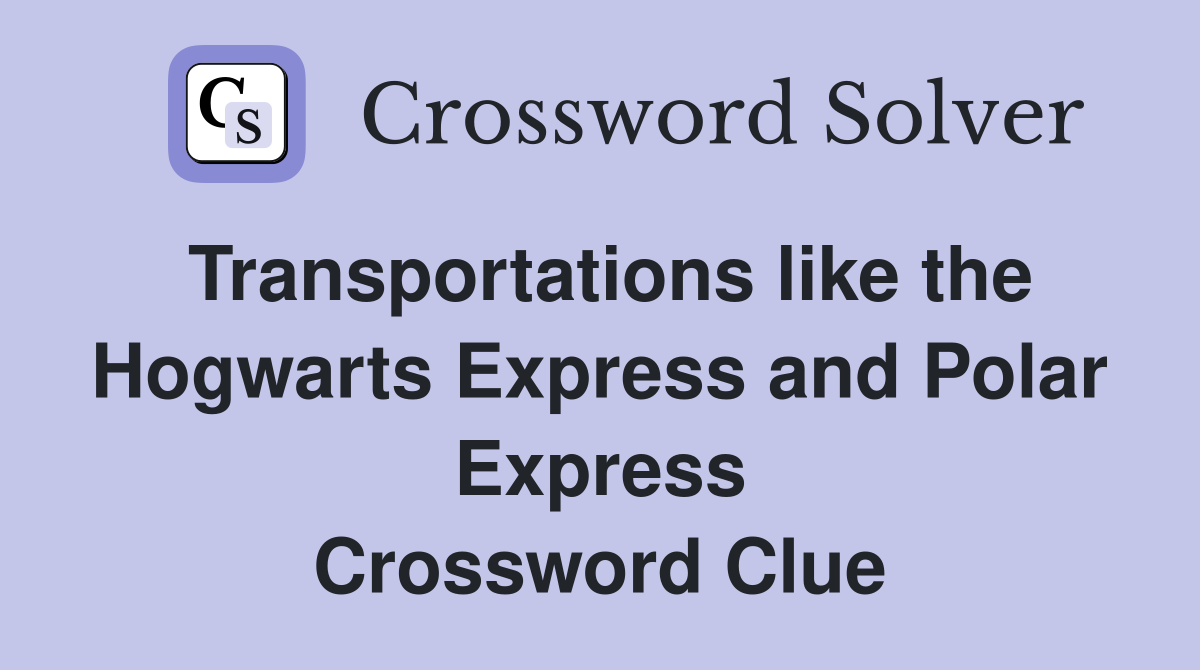Transportations like the Hogwarts Express and Polar Express Crossword Clue