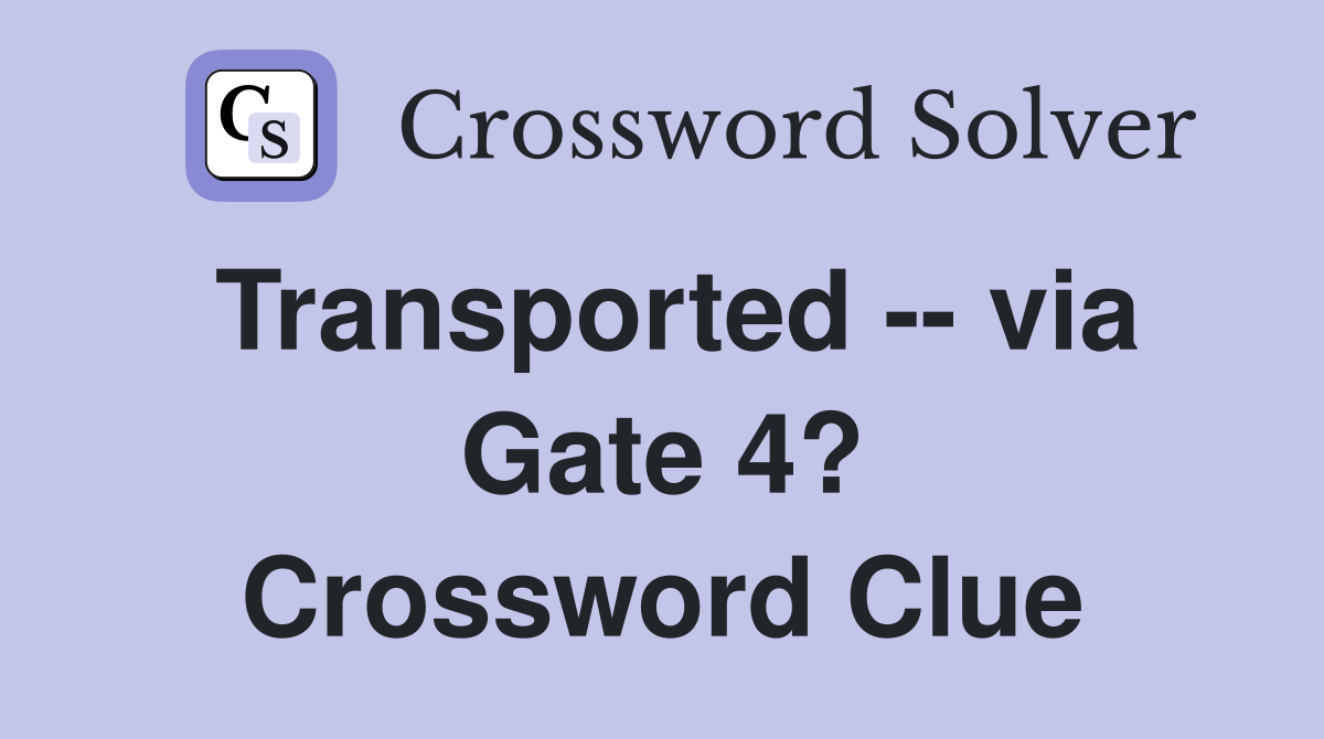 Transported -- via Gate 4? Crossword Clue