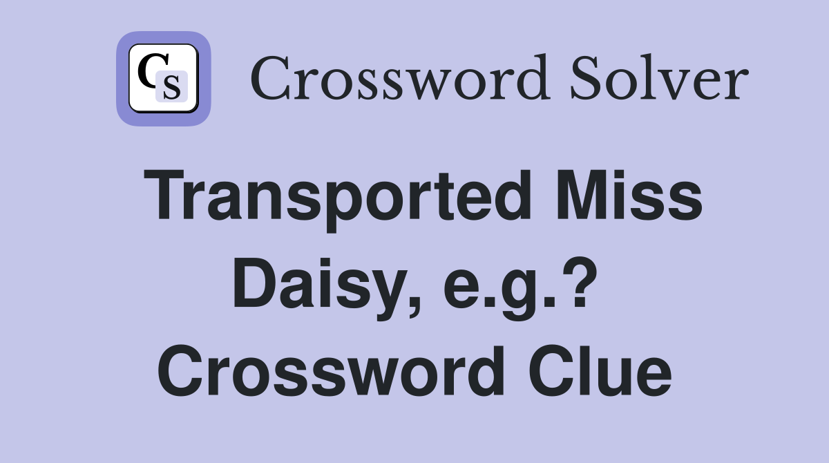 Transported Miss Daisy, e.g.? Crossword Clue