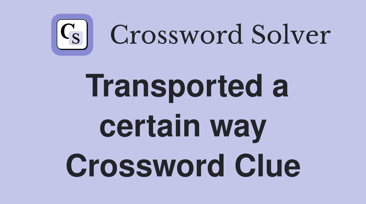 Transported a certain way Crossword Clue