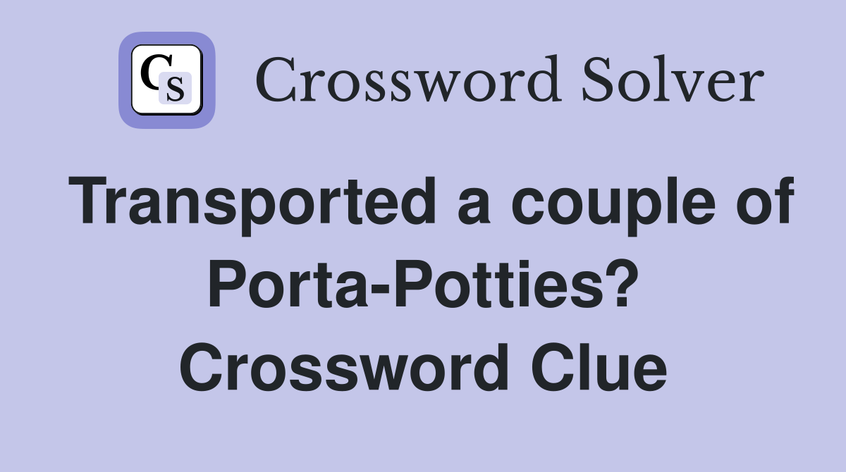 Transported a couple of Porta-Potties? Crossword Clue