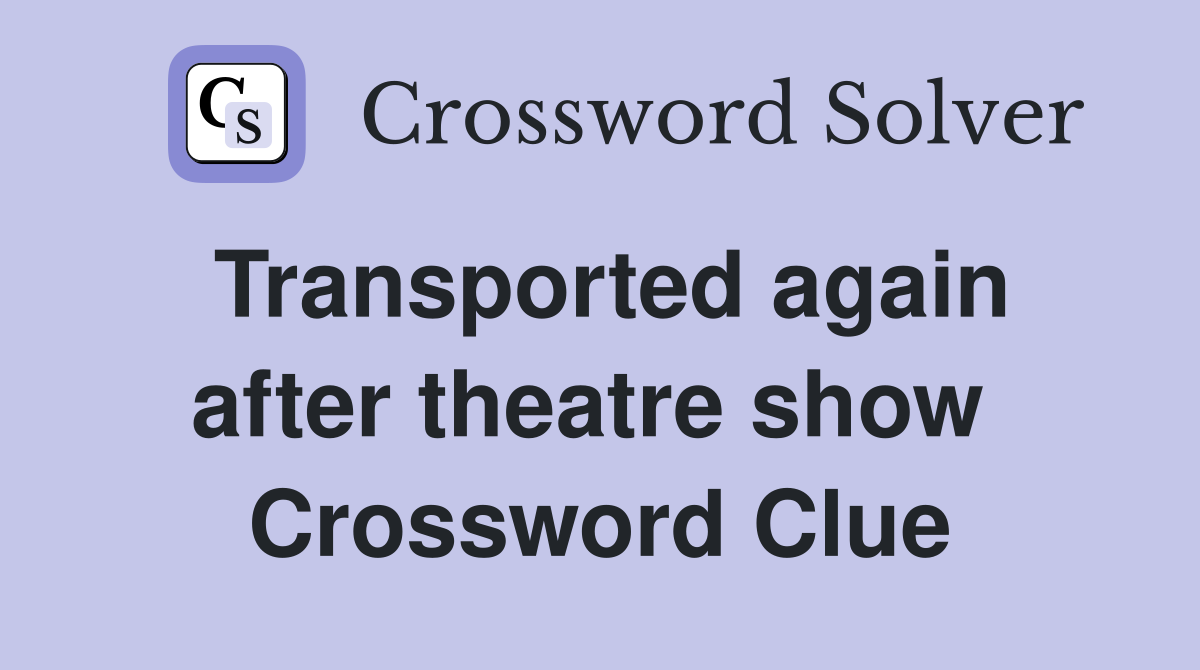 Transported again after theatre show  Crossword Clue