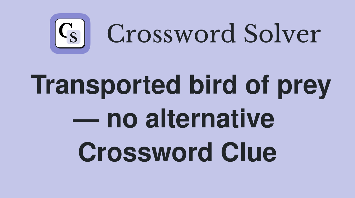 Transported bird of prey — no alternative  Crossword Clue