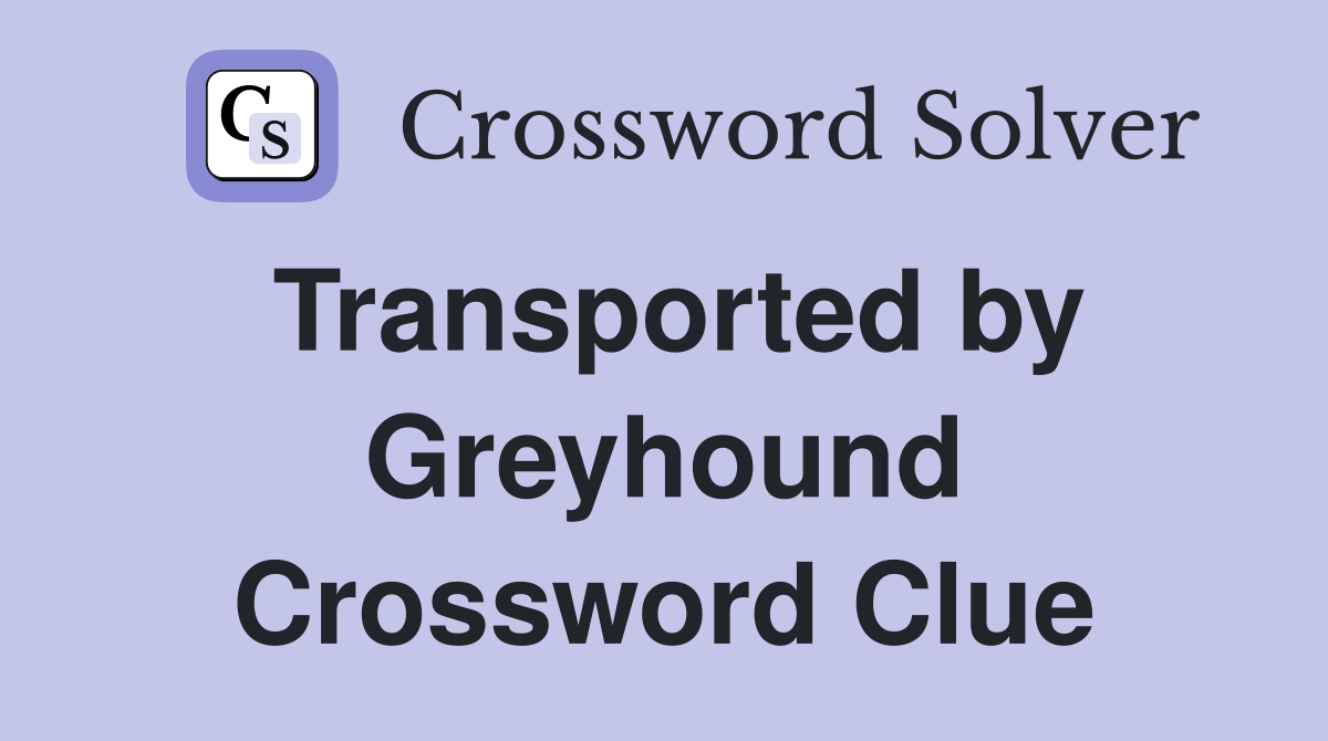 Transported by Greyhound Crossword Clue