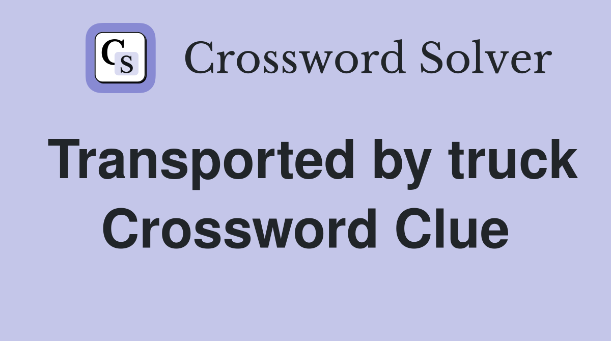 Transported by truck Crossword Clue