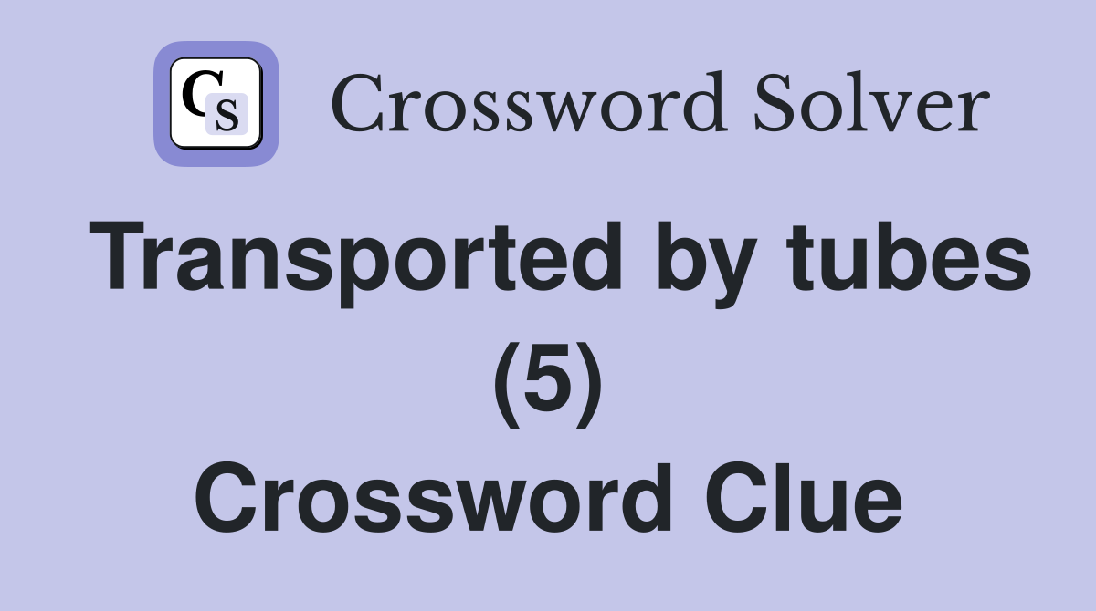 Transported by tubes (5) Crossword Clue