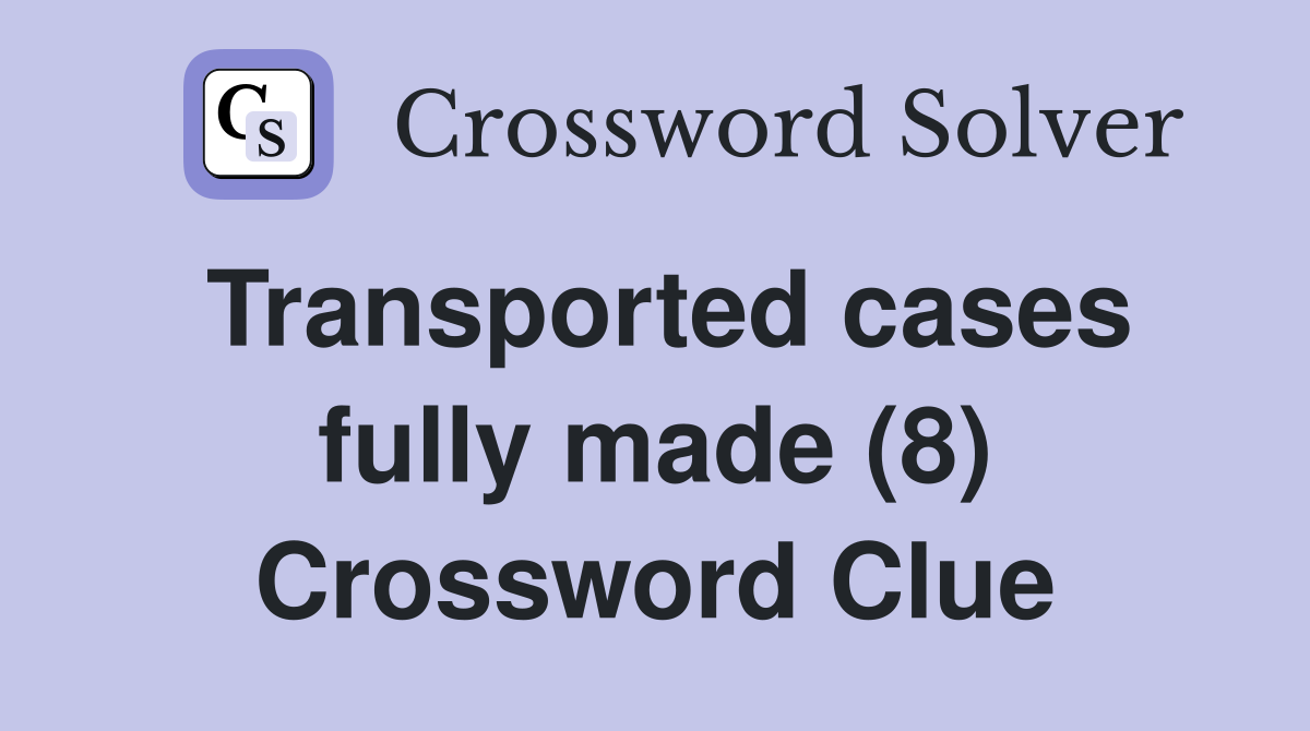 Transported cases fully made (8) Crossword Clue