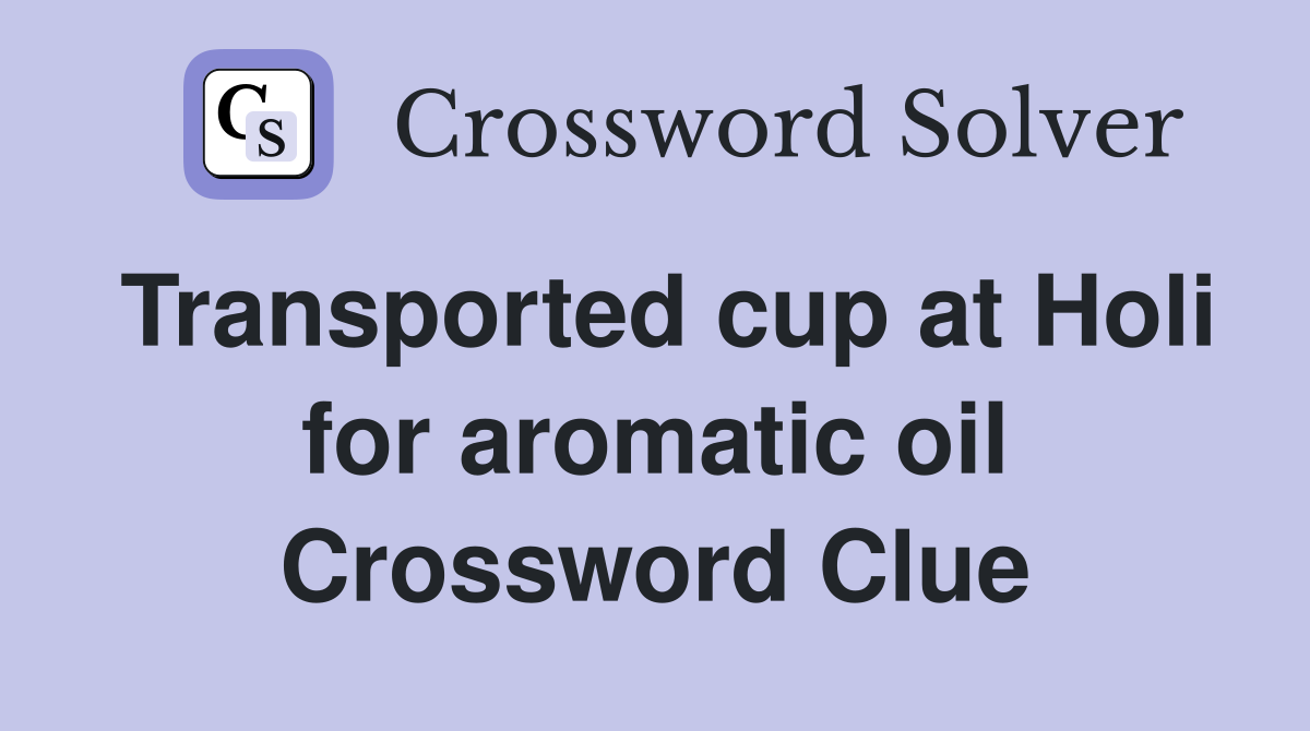Transported cup at Holi for aromatic oil Crossword Clue