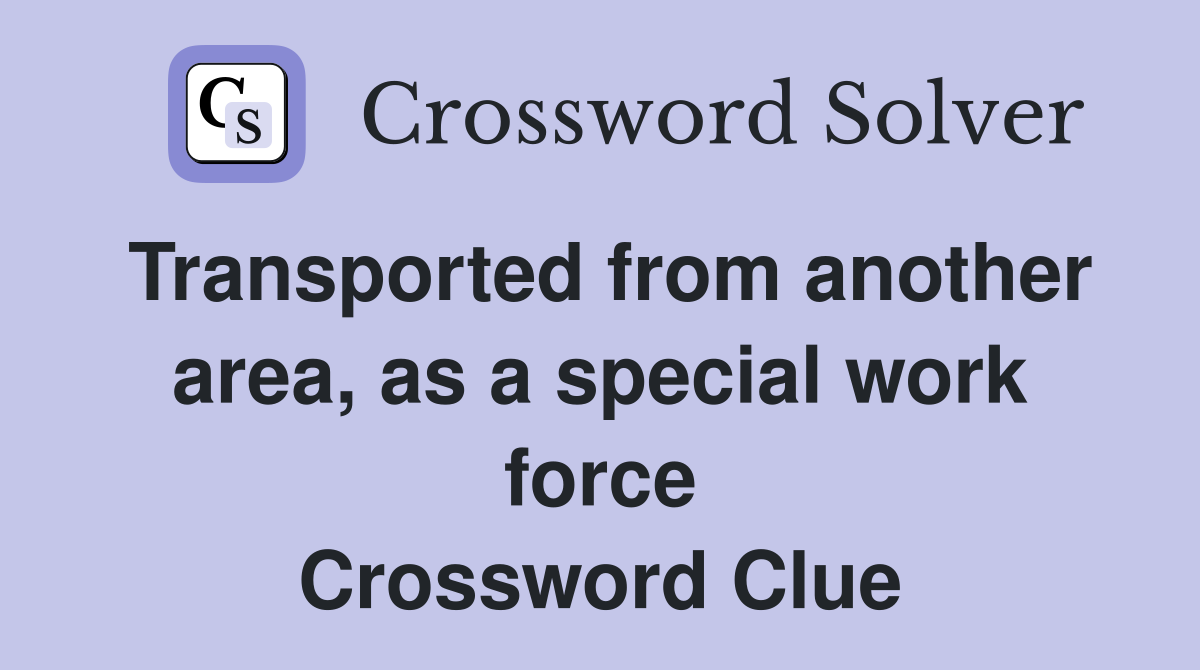 Transported from another area, as a special work force Crossword Clue