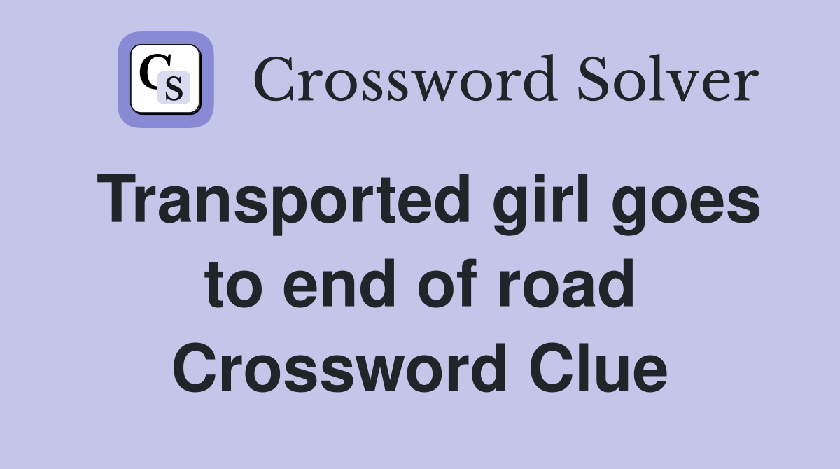 Transported girl goes to end of road Crossword Clue