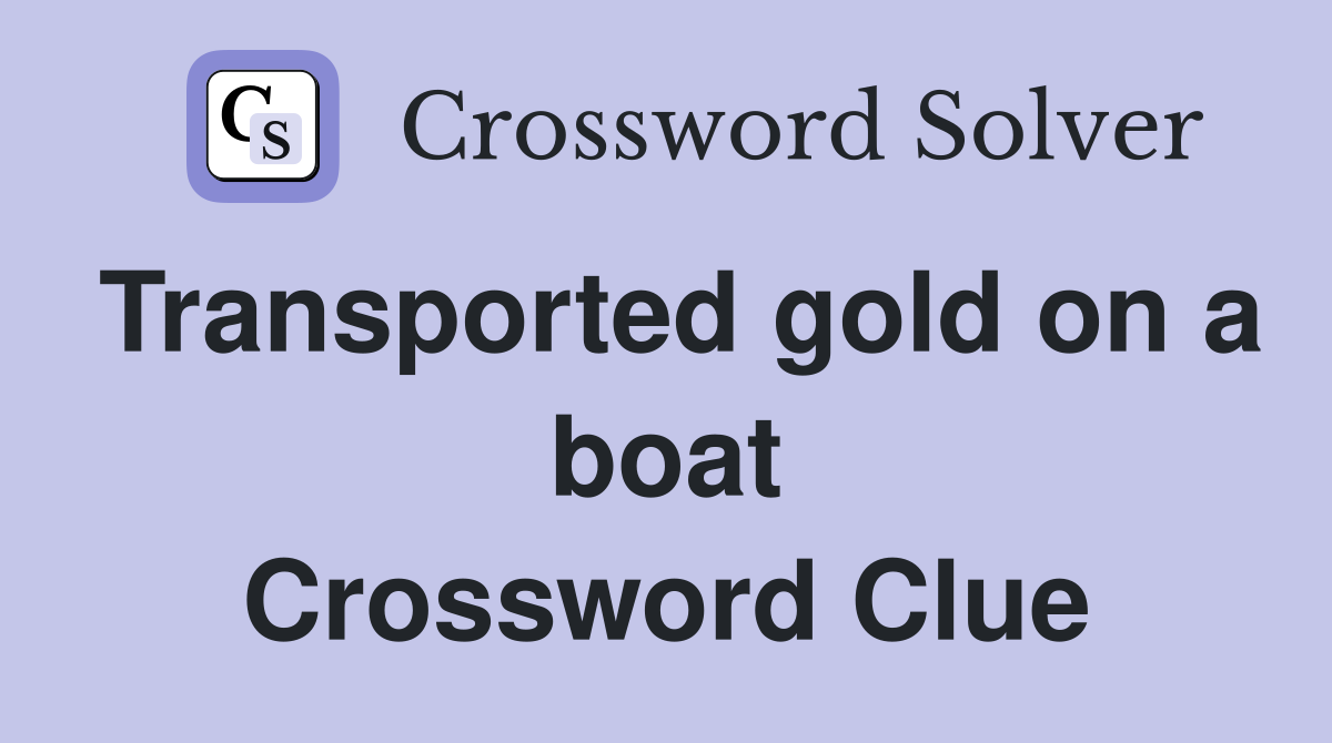 Transported gold on a boat Crossword Clue