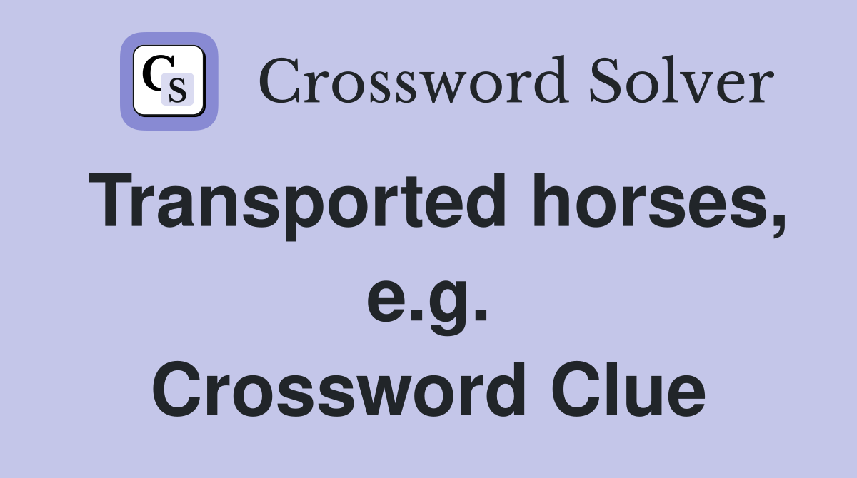 Transported horses, e.g. Crossword Clue