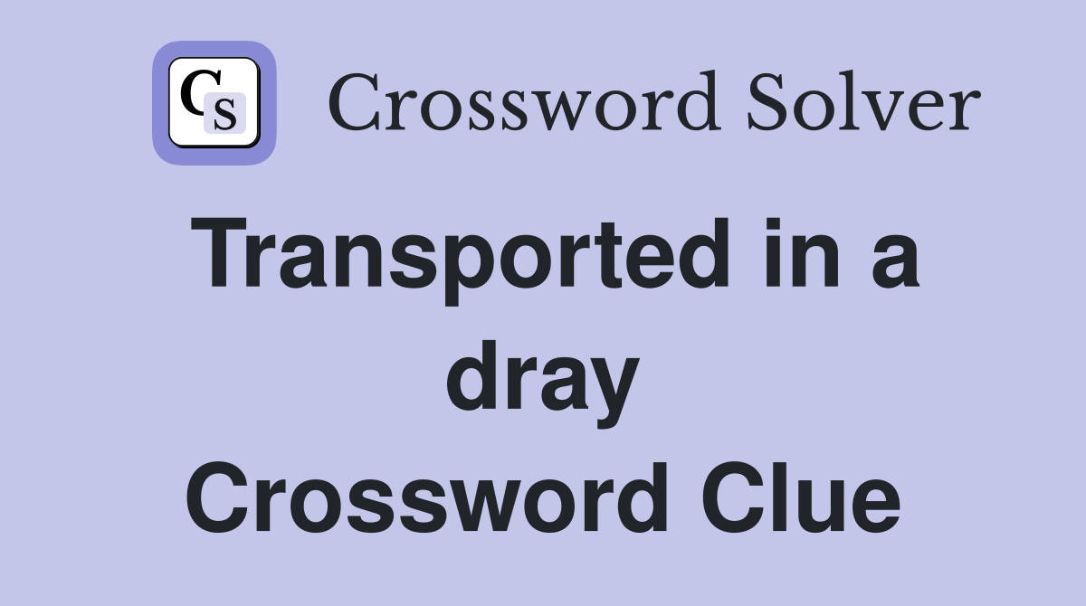 Transported in a dray Crossword Clue