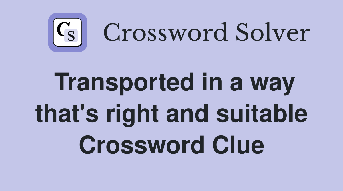Transported in a way that's right and suitable Crossword Clue