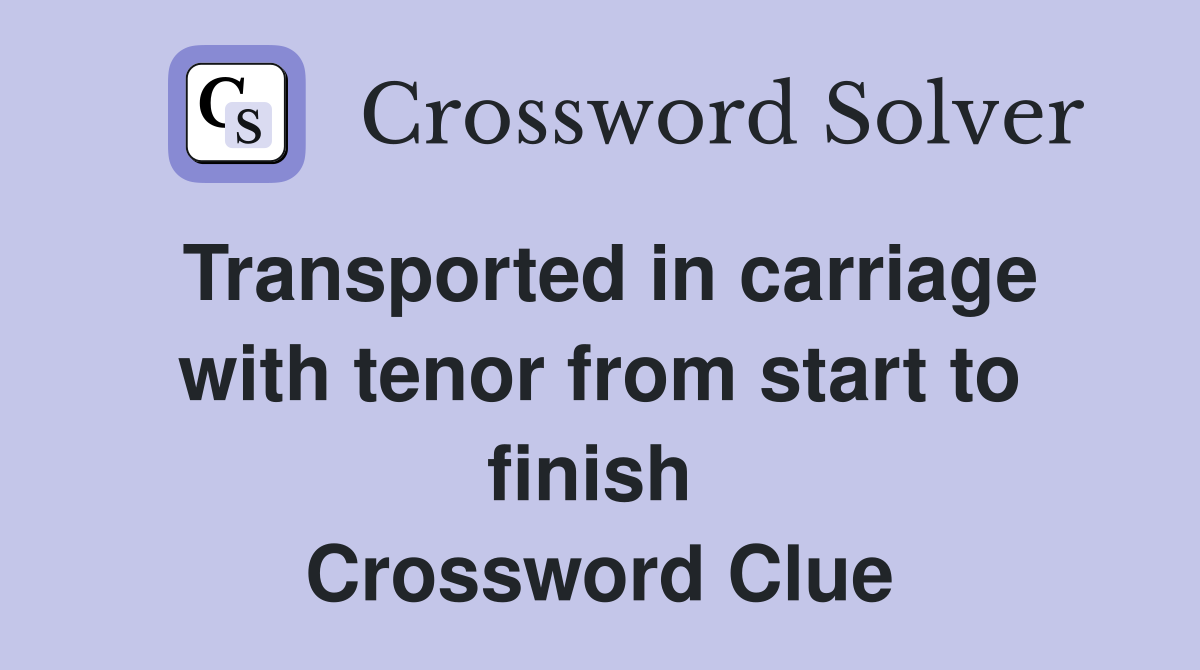 Transported in carriage with tenor from start to finish  Crossword Clue