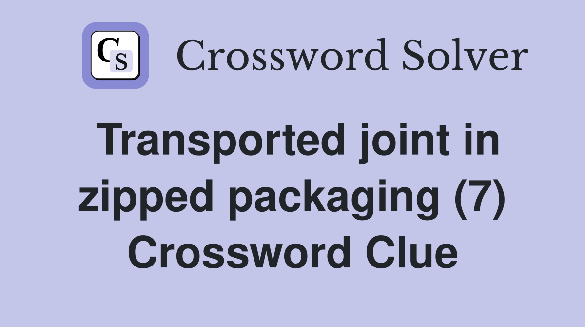 Transported joint in zipped packaging (7) Crossword Clue