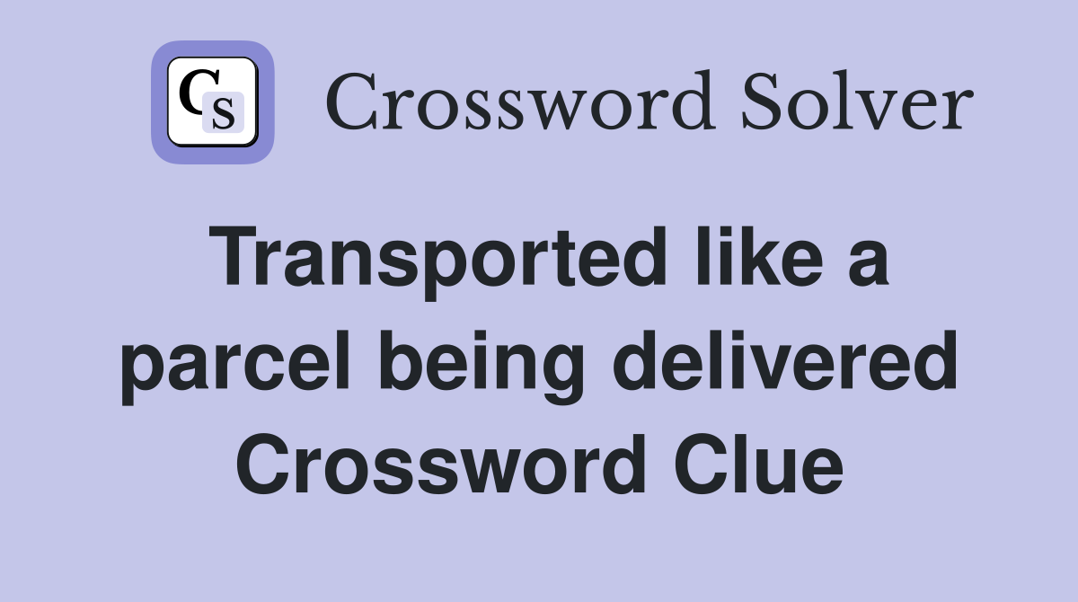 Transported like a parcel being delivered Crossword Clue
