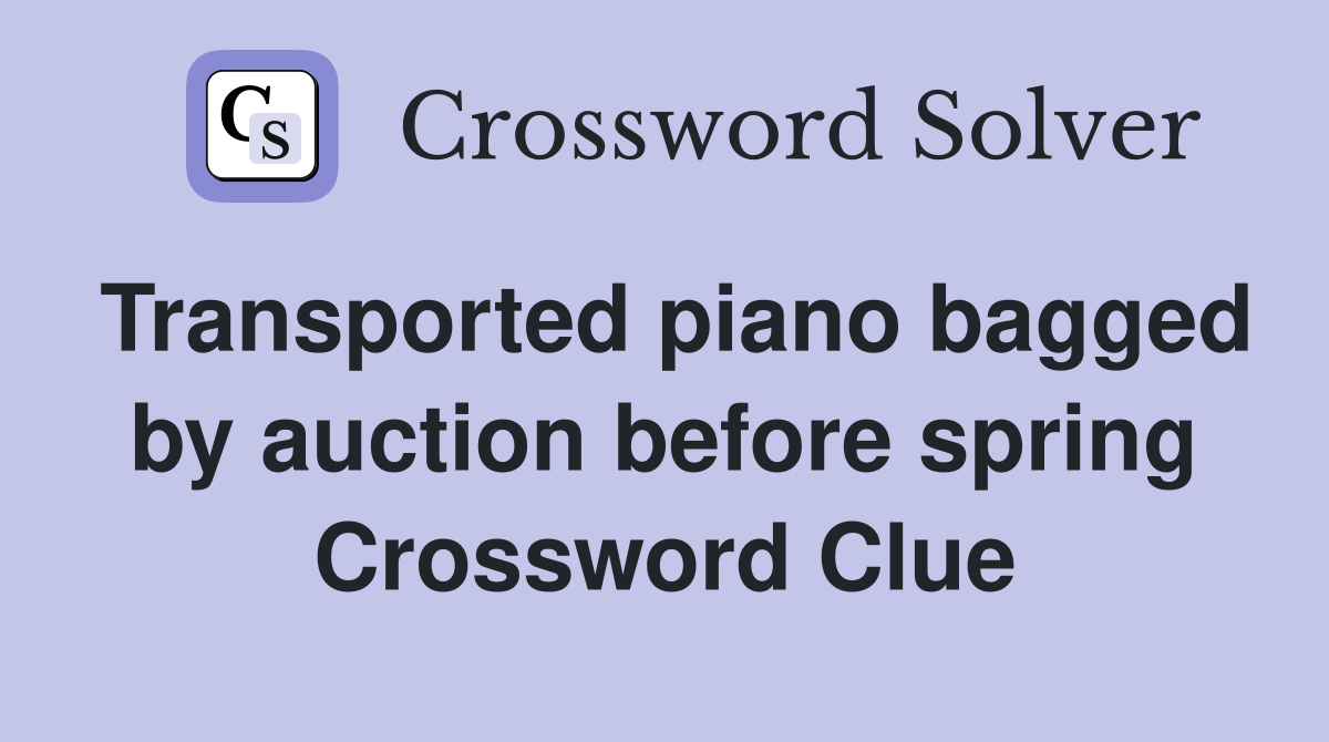 Transported piano bagged by auction before spring Crossword Clue