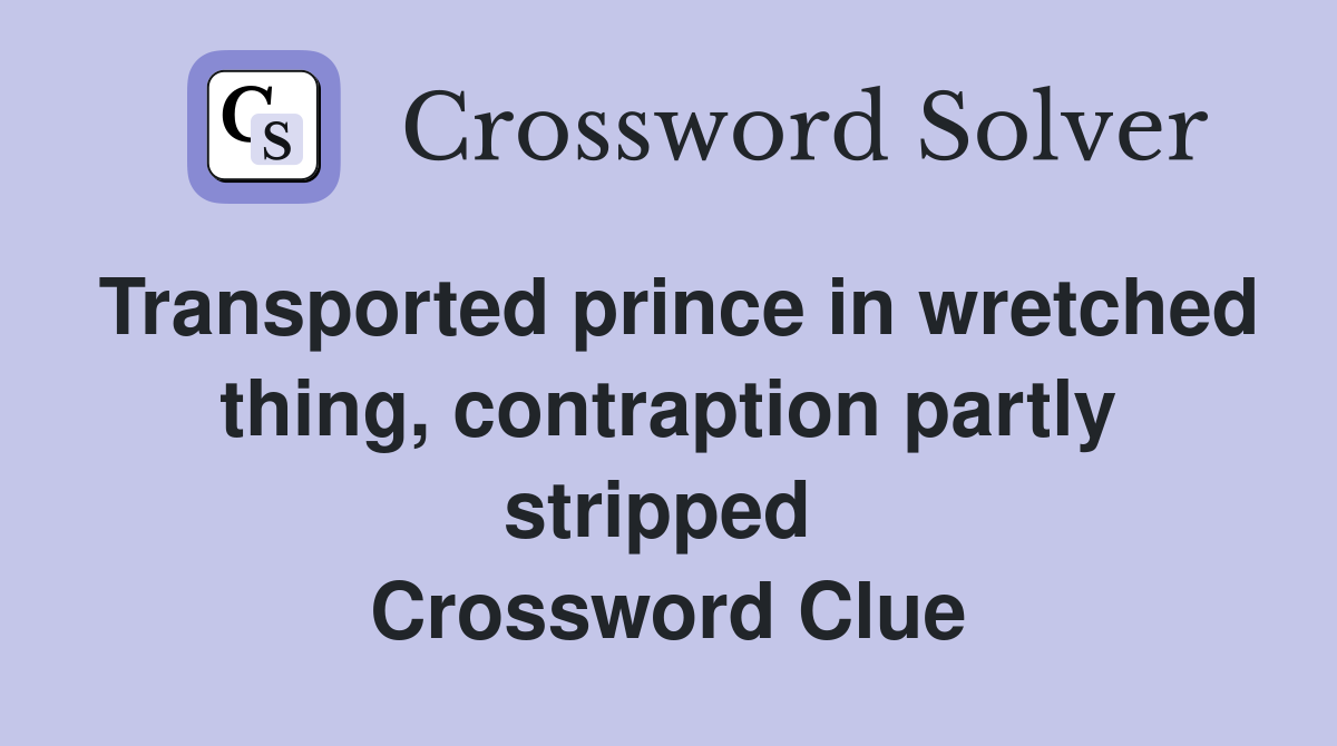 Transported prince in wretched thing, contraption partly stripped  Crossword Clue