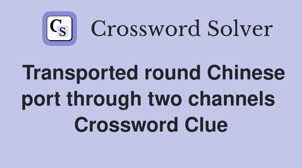 Transported round Chinese port through two channels  Crossword Clue