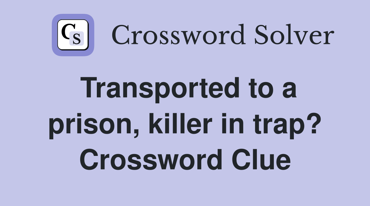 Transported to a prison, killer in trap? Crossword Clue