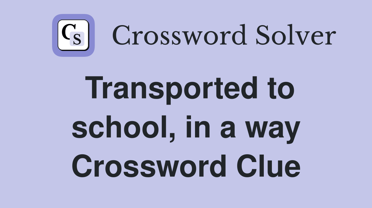 Transported to school, in a way Crossword Clue