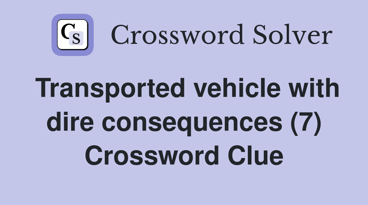Transported vehicle with dire consequences (7) Crossword Clue