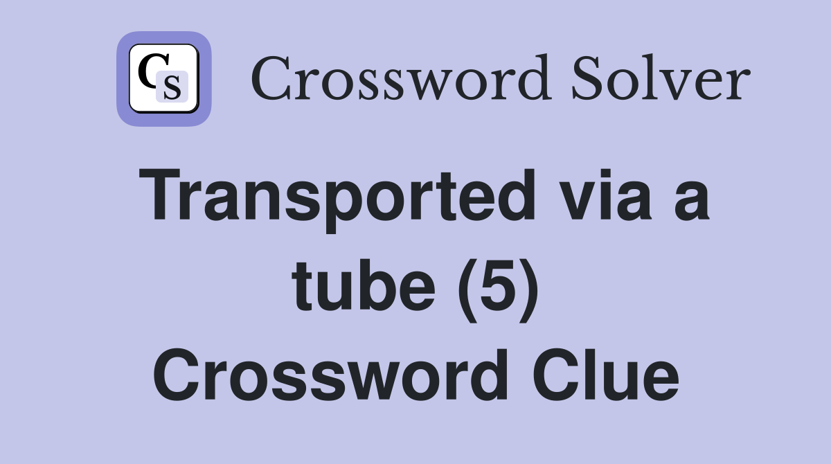Transported via a tube (5) Crossword Clue